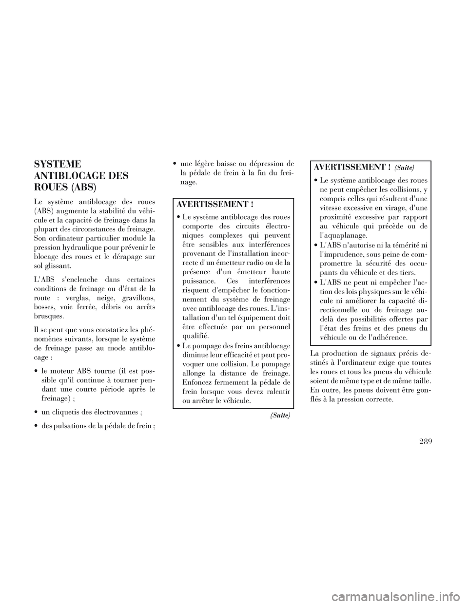 Lancia Voyager 2014 Notice dentretien (in French) SYSTEME
ANTIBLOCAGE DES
ROUES (ABS)
Le système antiblocage des roues
(ABS) augmente la stabilité du véhi-
cule et la capacité de freinage dans la
plupart des circonstances de freinage.
Son ordinat Lancia Voyager 2014 Notice dentretien (in French) SYSTEME
ANTIBLOCAGE DES
ROUES (ABS)
Le système antiblocage des roues
(ABS) augmente la stabilité du véhi-
cule et la capacité de freinage dans la
plupart des circonstances de freinage.
Son ordinat