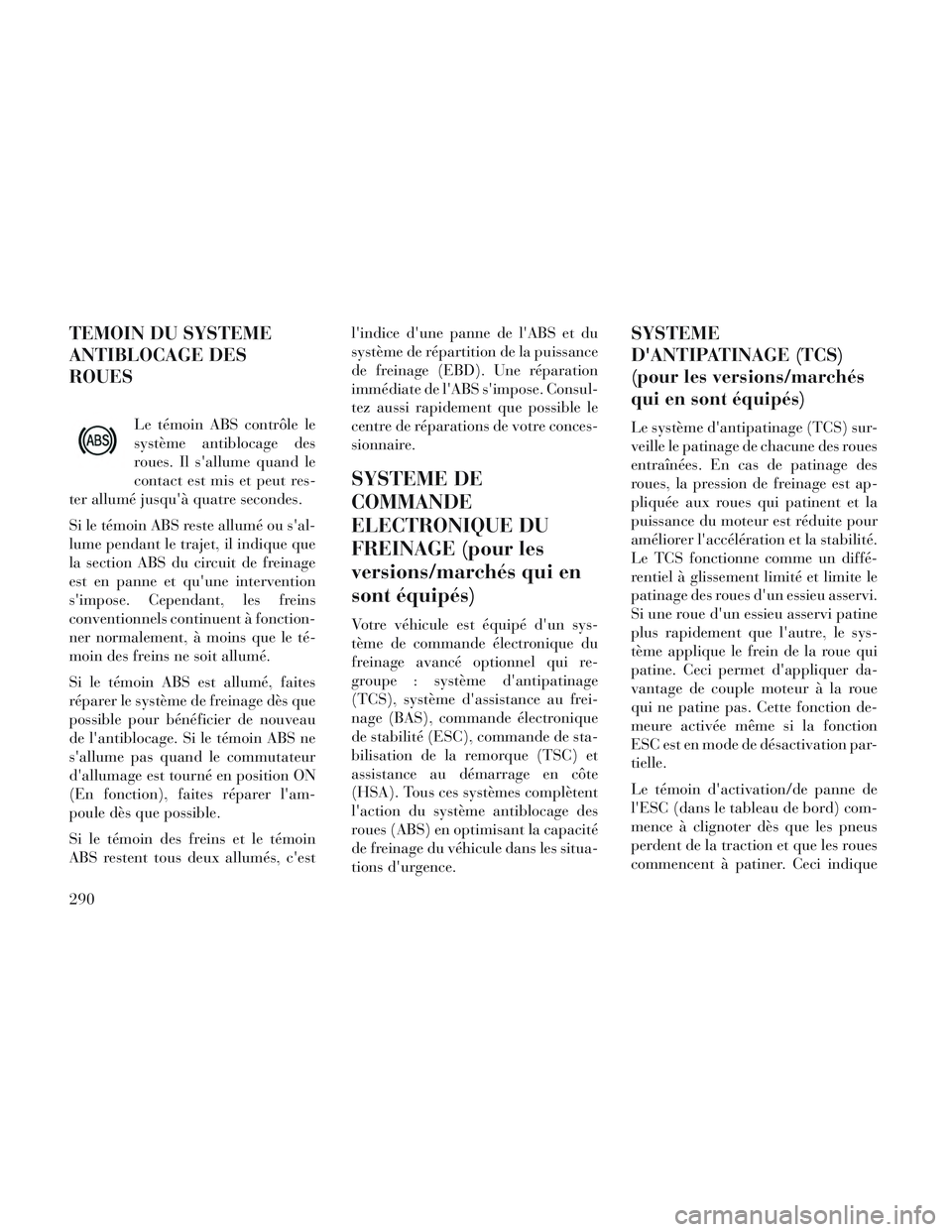 Lancia Voyager 2014 Notice dentretien (in French) TEMOIN DU SYSTEME
ANTIBLOCAGE DES
ROUES
Le témoin ABS contrôle le
système antiblocage des
roues. Il sallume quand le
contact est mis et peut res-
ter allumé jusquà quatre secondes.
Si le témoi Lancia Voyager 2014 Notice dentretien (in French) TEMOIN DU SYSTEME
ANTIBLOCAGE DES
ROUES
Le témoin ABS contrôle le
système antiblocage des
roues. Il sallume quand le
contact est mis et peut res-
ter allumé jusquà quatre secondes.
Si le témoi
