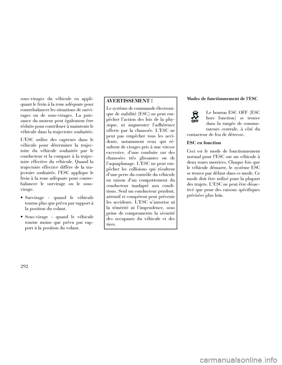 Lancia Voyager 2014 Notice dentretien (in French) sous-virages du véhicule en appli-
quant le frein à la roue adéquate pour
contrebalancer les situations de survi-
rages ou de sous-virages. La puis-
sance du moteur peut également être
réduite p Lancia Voyager 2014 Notice dentretien (in French) sous-virages du véhicule en appli-
quant le frein à la roue adéquate pour
contrebalancer les situations de survi-
rages ou de sous-virages. La puis-
sance du moteur peut également être
réduite p