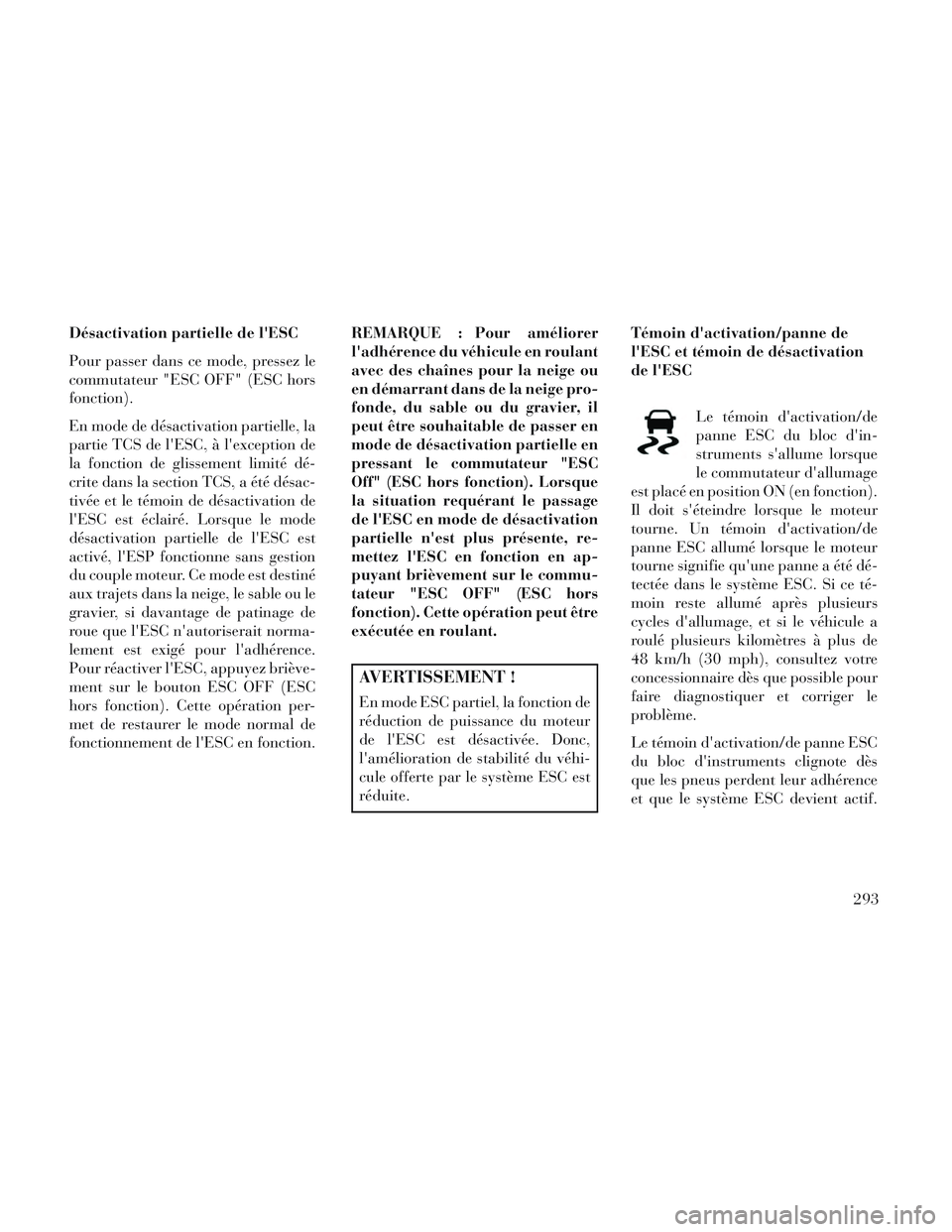 Lancia Voyager 2014 Notice dentretien (in French) Désactivation partielle de lESC
Pour passer dans ce mode, pressez le
commutateur "ESC OFF" (ESC hors
fonction).
En mode de désactivation partielle, la
partie TCS de lESC, à lexception de
la fonc Lancia Voyager 2014 Notice dentretien (in French) Désactivation partielle de lESC
Pour passer dans ce mode, pressez le
commutateur "ESC OFF" (ESC hors
fonction).
En mode de désactivation partielle, la
partie TCS de lESC, à lexception de
la fonc