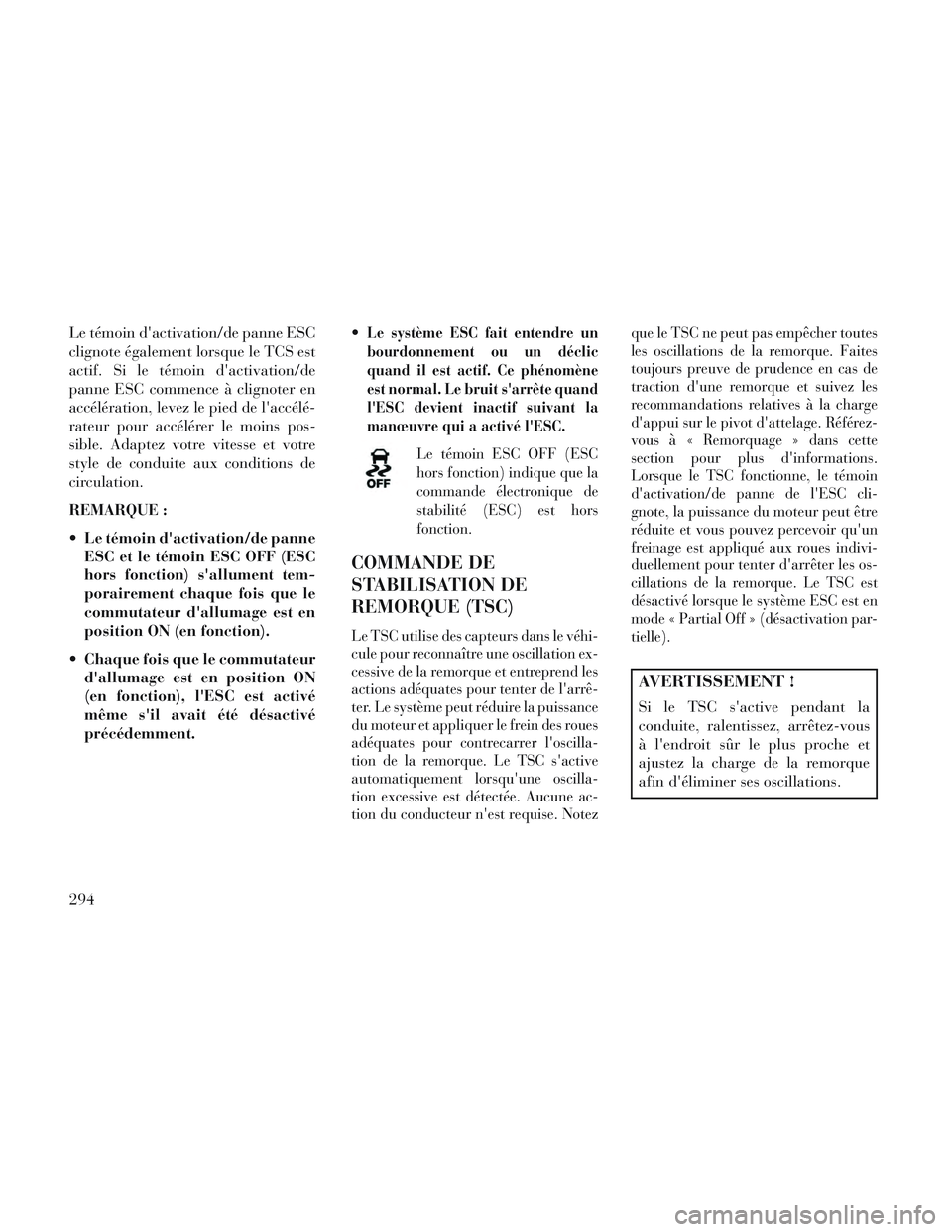 Lancia Voyager 2014 Notice dentretien (in French) Le témoin dactivation/de panne ESC
clignote également lorsque le TCS est
actif. Si le témoin dactivation/de
panne ESC commence à clignoter en
accélération, levez le pied de laccélé-
rateur Lancia Voyager 2014 Notice dentretien (in French) Le témoin dactivation/de panne ESC
clignote également lorsque le TCS est
actif. Si le témoin dactivation/de
panne ESC commence à clignoter en
accélération, levez le pied de laccélé-
rateur