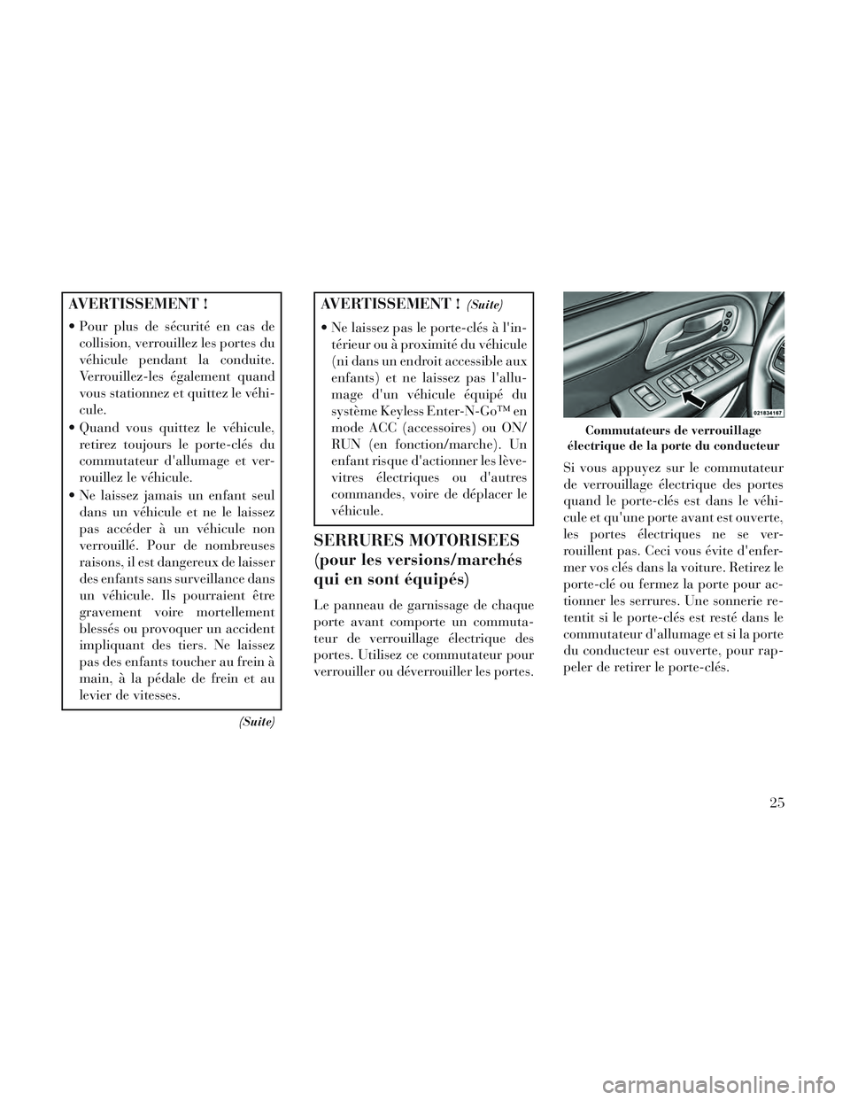 Lancia Voyager 2014 Notice dentretien (in French) AVERTISSEMENT !
Pour plus de sécurité en cas decollision, verrouillez les portes du
véhicule pendant la conduite.
Verrouillez-les également quand
vous stationnez et quittez le véhi-
cule.
Quand Lancia Voyager 2014 Notice dentretien (in French) AVERTISSEMENT !
Pour plus de sécurité en cas decollision, verrouillez les portes du
véhicule pendant la conduite.
Verrouillez-les également quand
vous stationnez et quittez le véhi-
cule.
Quand