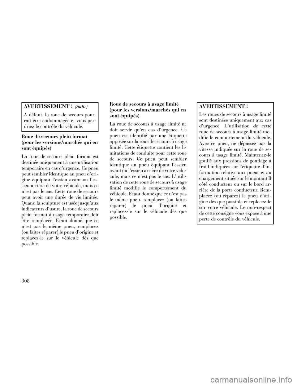 Lancia Voyager 2014  Notice dentretien (in French) AVERTISSEMENT !(Suite)
A défaut, la roue de secours pour-
rait être endommagée et vous per-
driez le contrôle du véhicule.
Roue de secours plein format
(pour les versions/marchés qui en
sont éq