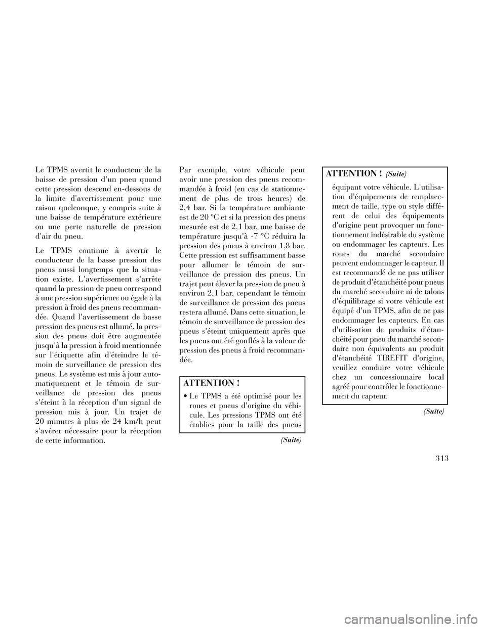 Lancia Voyager 2014  Notice dentretien (in French) Le TPMS avertit le conducteur de la
baisse de pression dun pneu quand
cette pression descend en-dessous de
la limite davertissement pour une
raison quelconque, y compris suite à
une baisse de temp