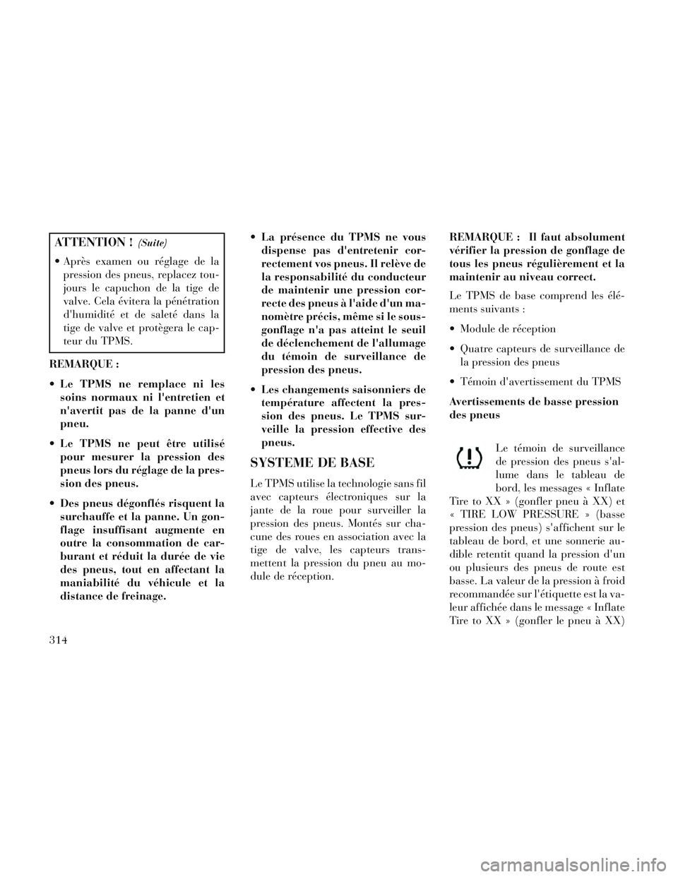 Lancia Voyager 2014  Notice dentretien (in French) ATTENTION !(Suite)
 Après examen ou réglage de lapression des pneus, replacez tou-
jours le capuchon de la tige de
valve. Cela évitera la pénétration
dhumidité et de saleté dans la
tige de val