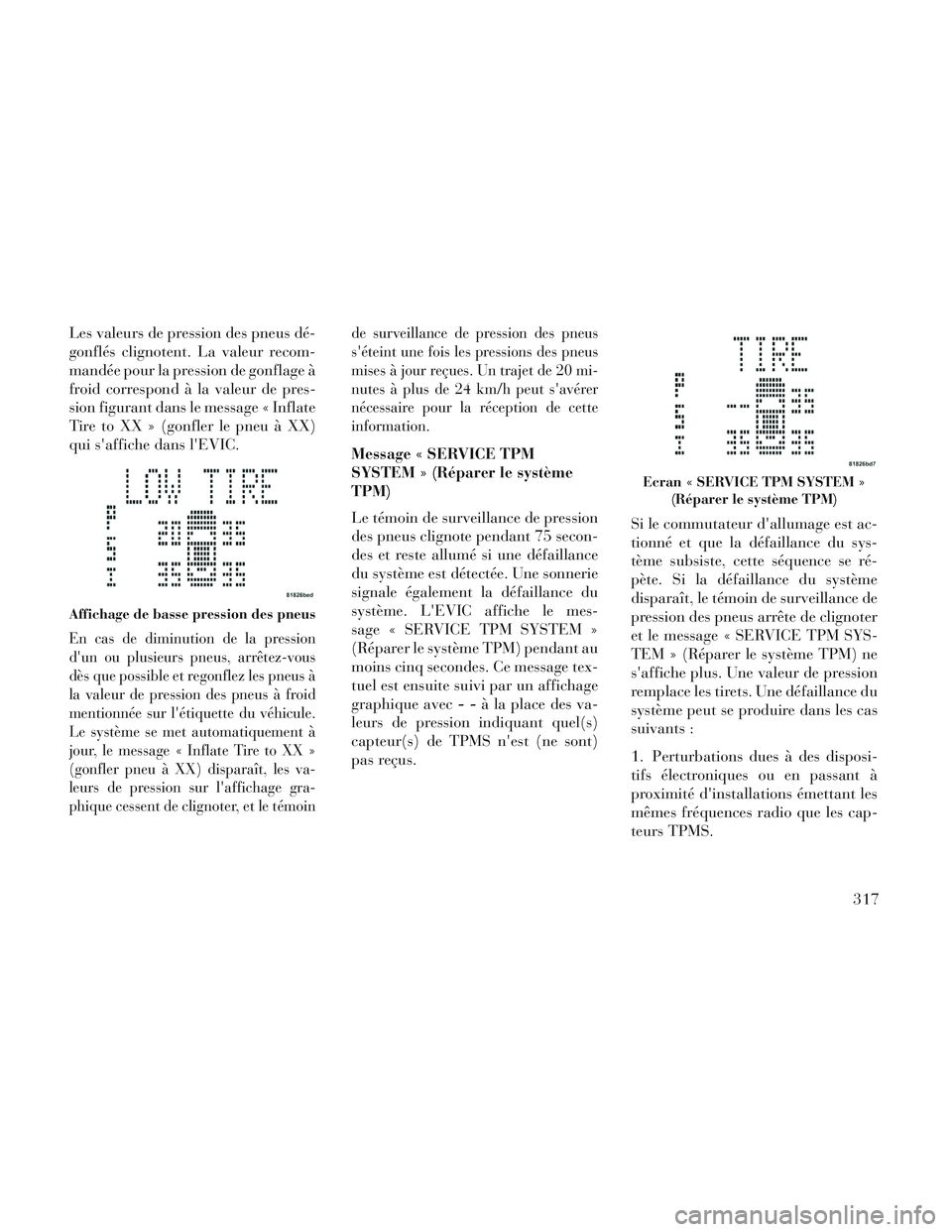 Lancia Voyager 2014 Notice dentretien (in French) Les valeurs de pression des pneus dé-
gonflés clignotent. La valeur recom-
mandée pour la pression de gonflage à
froid correspond à la valeur de pres-
sion figurant dans le message « Inflate
Tir Lancia Voyager 2014 Notice dentretien (in French) Les valeurs de pression des pneus dé-
gonflés clignotent. La valeur recom-
mandée pour la pression de gonflage à
froid correspond à la valeur de pres-
sion figurant dans le message « Inflate
Tir