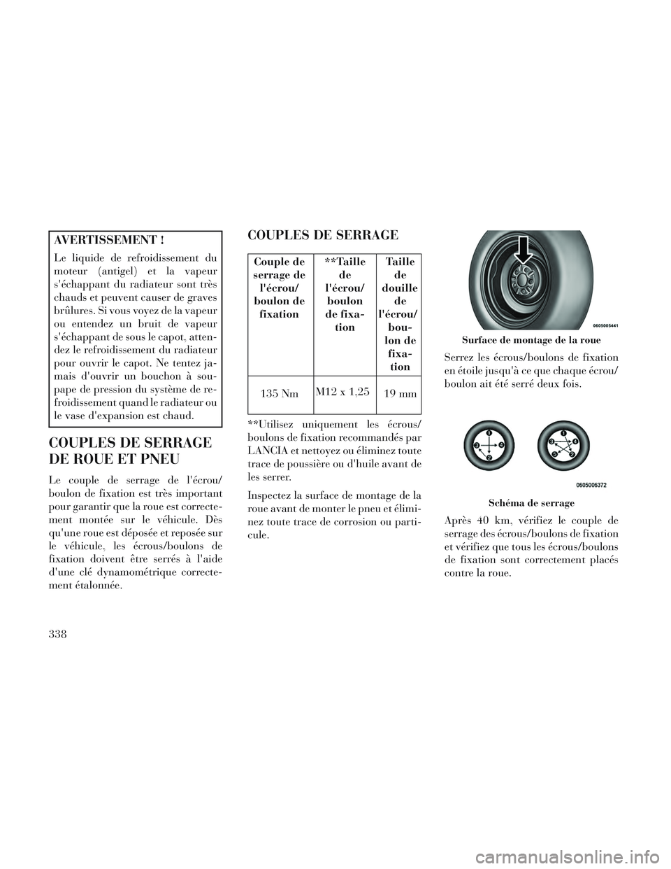 Lancia Voyager 2014 Notice dentretien (in French) AVERTISSEMENT !
Le liquide de refroidissement du
moteur (antigel) et la vapeur
séchappant du radiateur sont très
chauds et peuvent causer de graves
brûlures. Si vous voyez de la vapeur
ou entendez Lancia Voyager 2014 Notice dentretien (in French) AVERTISSEMENT !
Le liquide de refroidissement du
moteur (antigel) et la vapeur
séchappant du radiateur sont très
chauds et peuvent causer de graves
brûlures. Si vous voyez de la vapeur
ou entendez