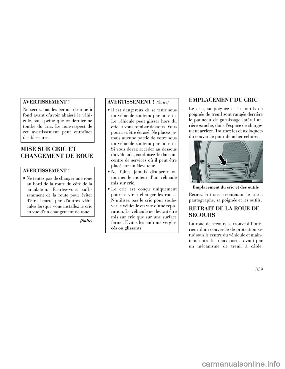 Lancia Voyager 2014 Notice dentretien (in French) AVERTISSEMENT !
Ne serrez pas les écrous de roue à
fond avant davoir abaissé le véhi-
cule, sous peine que ce dernier ne
tombe du cric. Le non-respect de
cet avertissement peut entraîner
des ble Lancia Voyager 2014 Notice dentretien (in French) AVERTISSEMENT !
Ne serrez pas les écrous de roue à
fond avant davoir abaissé le véhi-
cule, sous peine que ce dernier ne
tombe du cric. Le non-respect de
cet avertissement peut entraîner
des ble