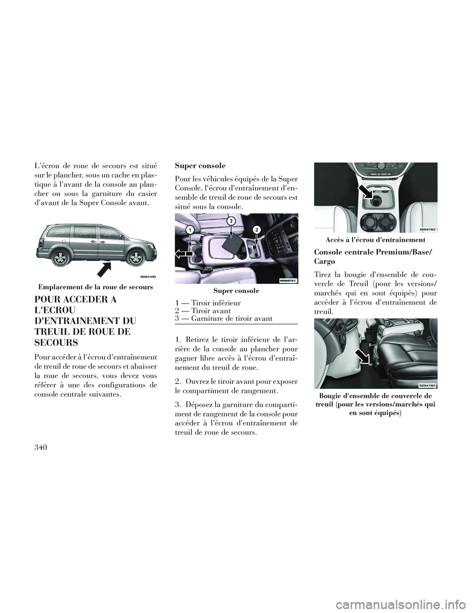 Lancia Voyager 2014 Notice dentretien (in French) Lécrou de roue de secours est situé
sur le plancher, sous un cache en plas-
tique à lavant de la console au plan-
cher ou sous la garniture du casier
davant de la Super Console avant.
POUR ACCED Lancia Voyager 2014 Notice dentretien (in French) Lécrou de roue de secours est situé
sur le plancher, sous un cache en plas-
tique à lavant de la console au plan-
cher ou sous la garniture du casier
davant de la Super Console avant.
POUR ACCED