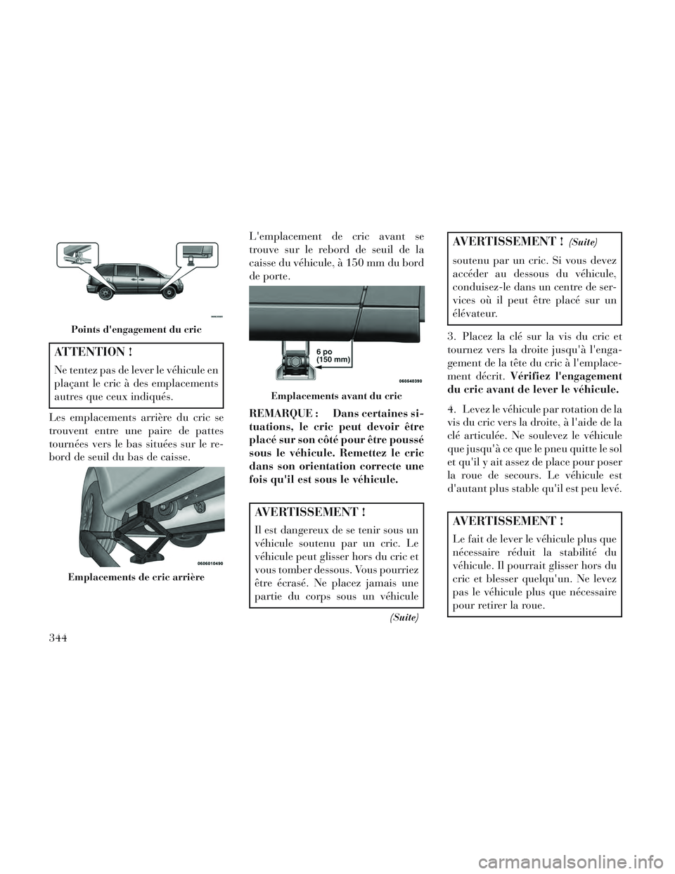 Lancia Voyager 2014 Notice dentretien (in French) ATTENTION !
Ne tentez pas de lever le véhicule en
plaçant le cric à des emplacements
autres que ceux indiqués.
Les emplacements arrière du cric se
trouvent entre une paire de pattes
tournées ver Lancia Voyager 2014 Notice dentretien (in French) ATTENTION !
Ne tentez pas de lever le véhicule en
plaçant le cric à des emplacements
autres que ceux indiqués.
Les emplacements arrière du cric se
trouvent entre une paire de pattes
tournées ver