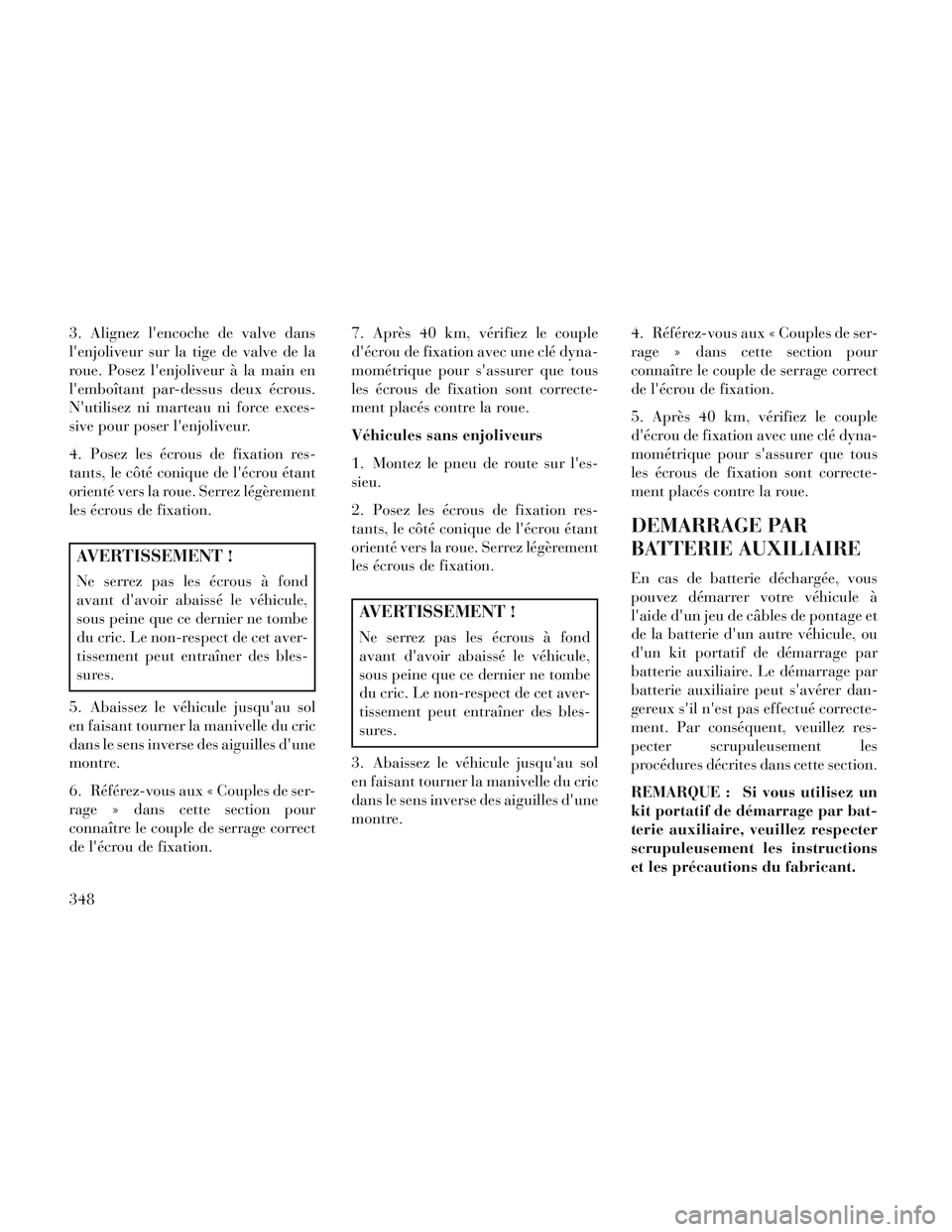 Lancia Voyager 2014 Notice dentretien (in French) 3. Alignez lencoche de valve dans
lenjoliveur sur la tige de valve de la
roue. Posez lenjoliveur à la main en
lemboîtant par-dessus deux écrous.
Nutilisez ni marteau ni force exces-
sive pour Lancia Voyager 2014 Notice dentretien (in French) 3. Alignez lencoche de valve dans
lenjoliveur sur la tige de valve de la
roue. Posez lenjoliveur à la main en
lemboîtant par-dessus deux écrous.
Nutilisez ni marteau ni force exces-
sive pour