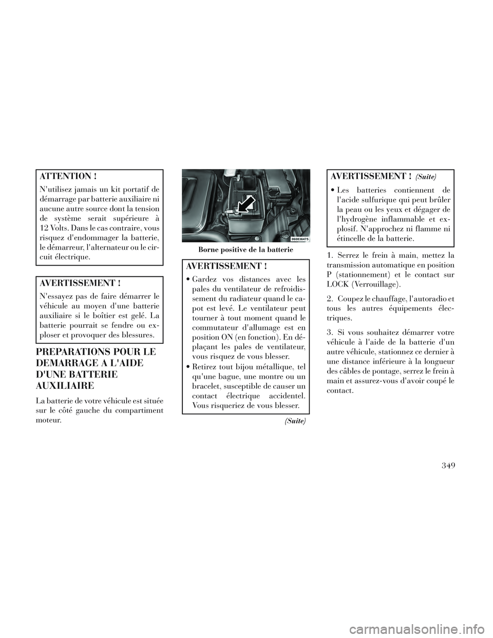 Lancia Voyager 2014 Notice dentretien (in French) ATTENTION !
Nutilisez jamais un kit portatif de
démarrage par batterie auxiliaire ni
aucune autre source dont la tension
de système serait supérieure à
12 Volts. Dans le cas contraire, vous
risqu Lancia Voyager 2014 Notice dentretien (in French) ATTENTION !
Nutilisez jamais un kit portatif de
démarrage par batterie auxiliaire ni
aucune autre source dont la tension
de système serait supérieure à
12 Volts. Dans le cas contraire, vous
risqu