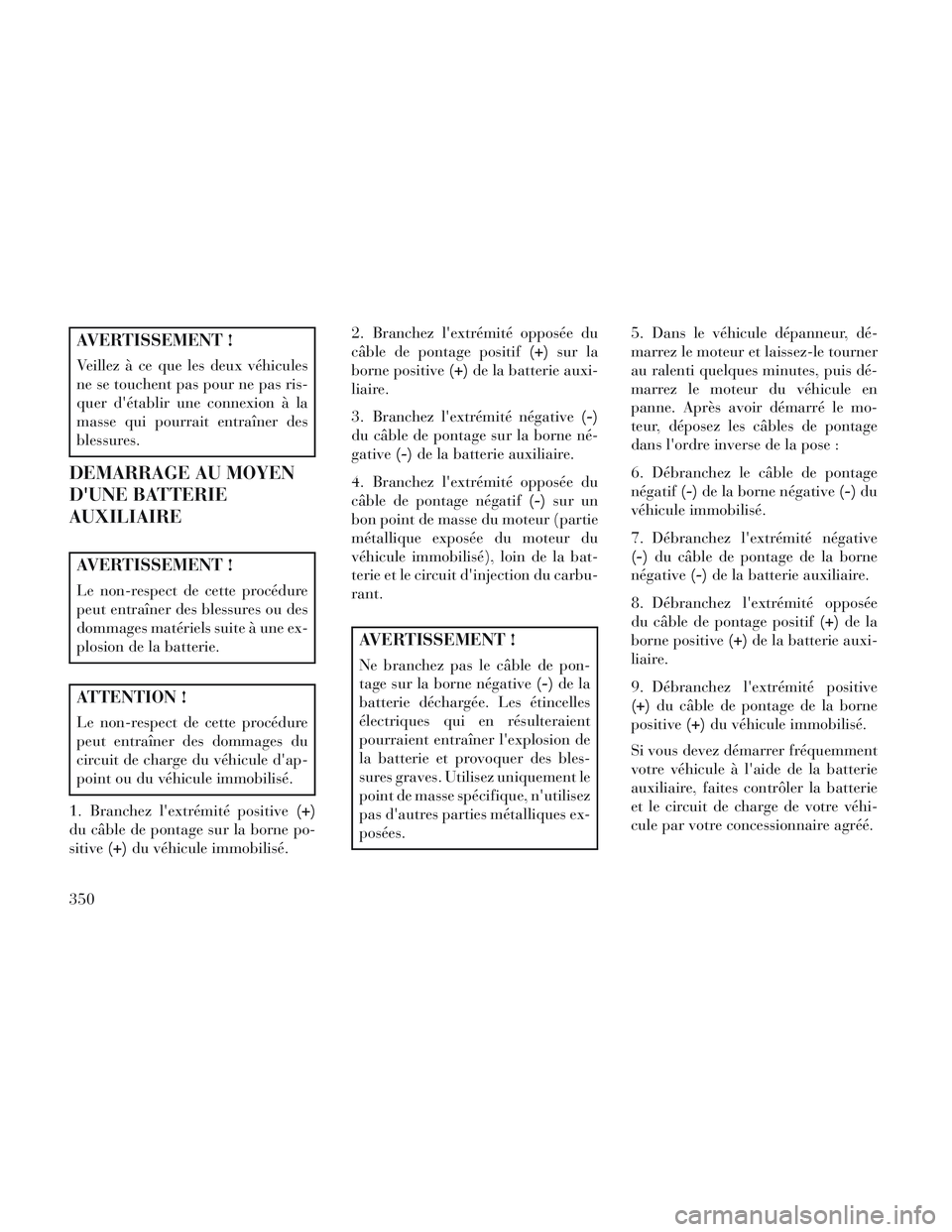 Lancia Voyager 2014 Notice dentretien (in French) AVERTISSEMENT !
Veillez à ce que les deux véhicules
ne se touchent pas pour ne pas ris-
quer détablir une connexion à la
masse qui pourrait entraîner des
blessures.
DEMARRAGE AU MOYEN
DUNE BATT Lancia Voyager 2014 Notice dentretien (in French) AVERTISSEMENT !
Veillez à ce que les deux véhicules
ne se touchent pas pour ne pas ris-
quer détablir une connexion à la
masse qui pourrait entraîner des
blessures.
DEMARRAGE AU MOYEN
DUNE BATT