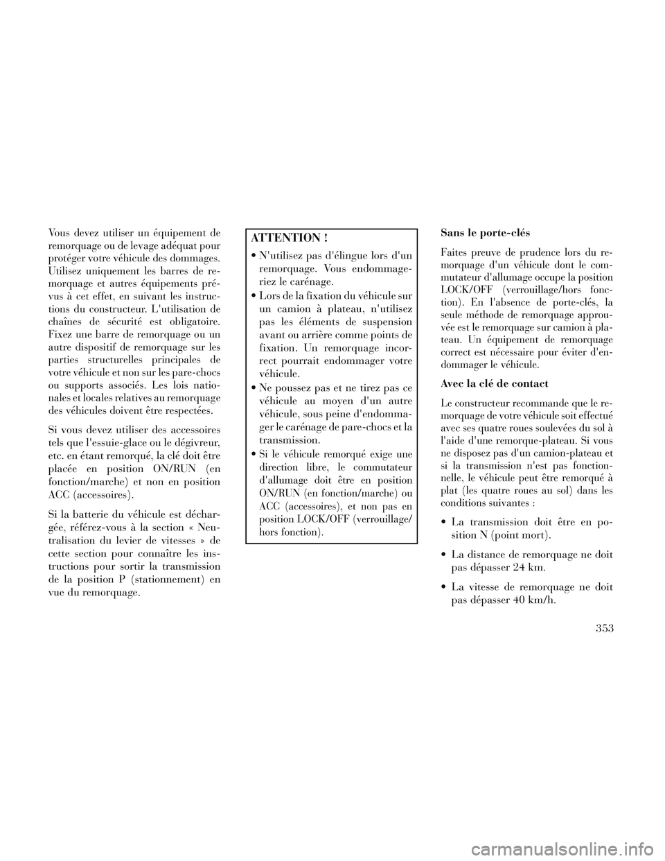Lancia Voyager 2014 Notice dentretien (in French) Vous devez utiliser un équipement de
remorquage ou de levage adéquat pour
protéger votre véhicule des dommages.
Utilisez uniquement les barres de re-
morquage et autres équipements pré-
vus à c Lancia Voyager 2014 Notice dentretien (in French) Vous devez utiliser un équipement de
remorquage ou de levage adéquat pour
protéger votre véhicule des dommages.
Utilisez uniquement les barres de re-
morquage et autres équipements pré-
vus à c