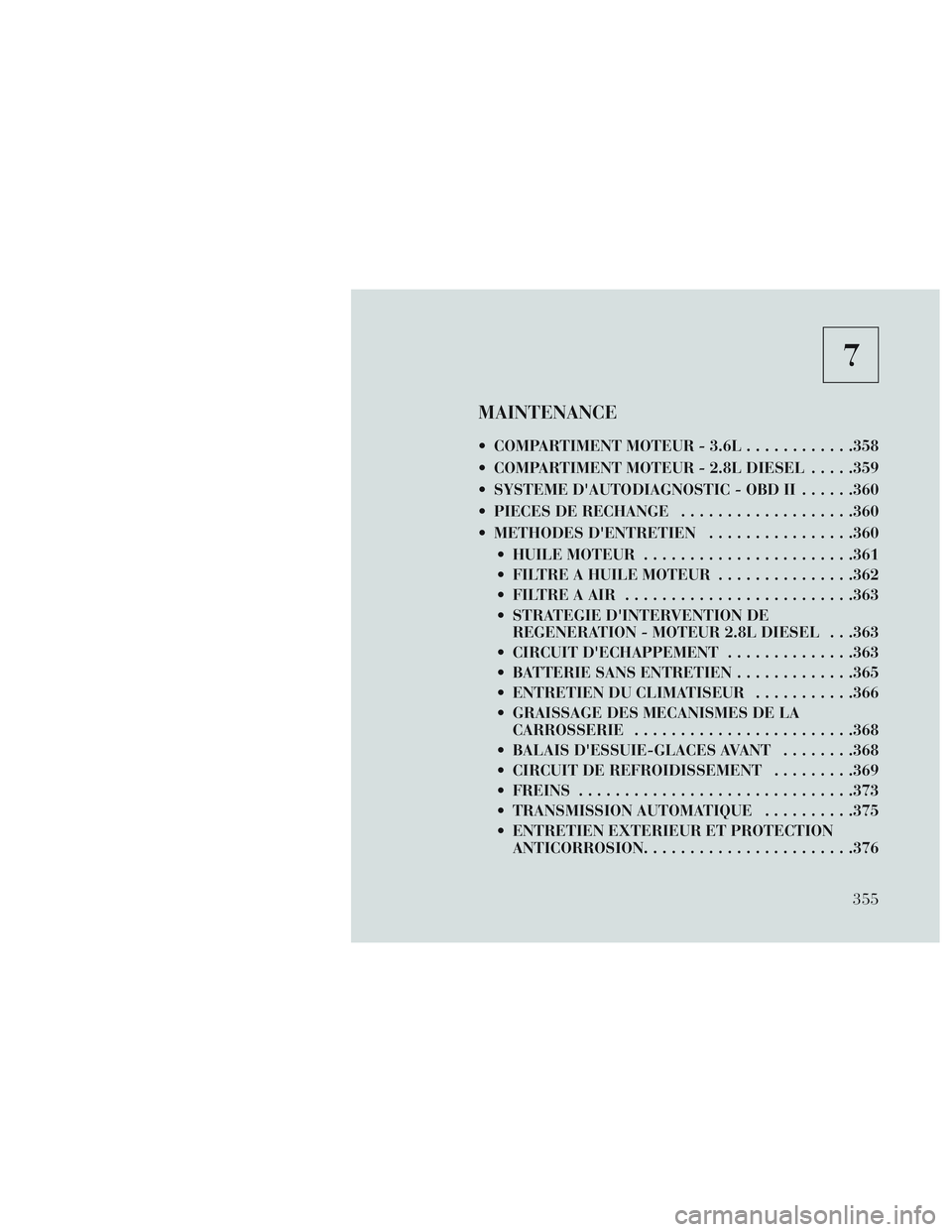 Lancia Voyager 2014  Notice dentretien (in French) 7
MAINTENANCE
 COMPARTIMENT MOTEUR - 3.6L............358
 COMPARTIMENT MOTEUR - 2.8L DIESEL .....359
 SYSTEME DAUTODIAGNOSTIC - OBD II ......360
 PIECES DE RECHANGE ...................360
 METHODES D
