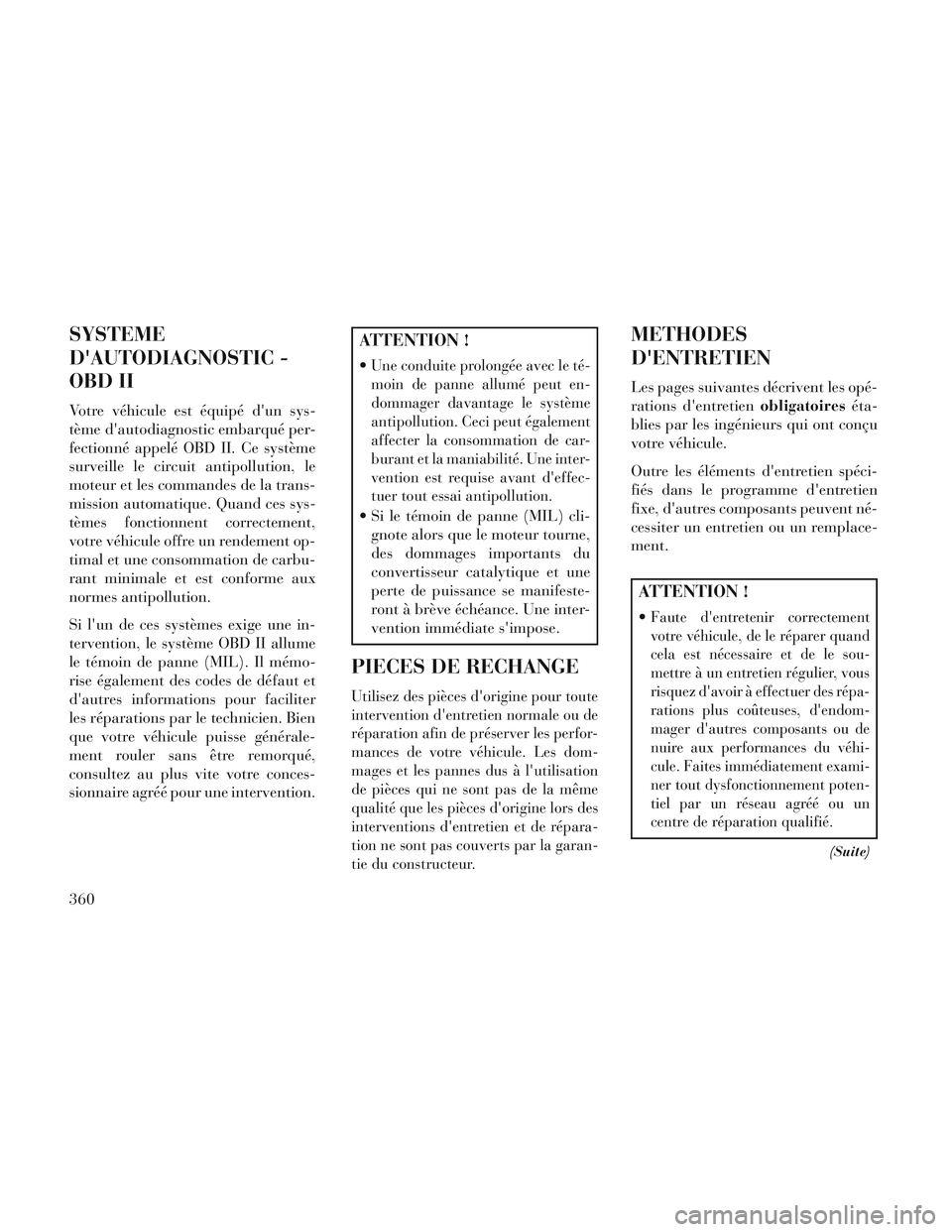 Lancia Voyager 2014  Notice dentretien (in French) SYSTEME
DAUTODIAGNOSTIC -
OBD II
Votre véhicule est équipé dun sys-
tème dautodiagnostic embarqué per-
fectionné appelé OBD II. Ce système
surveille le circuit antipollution, le
moteur et l