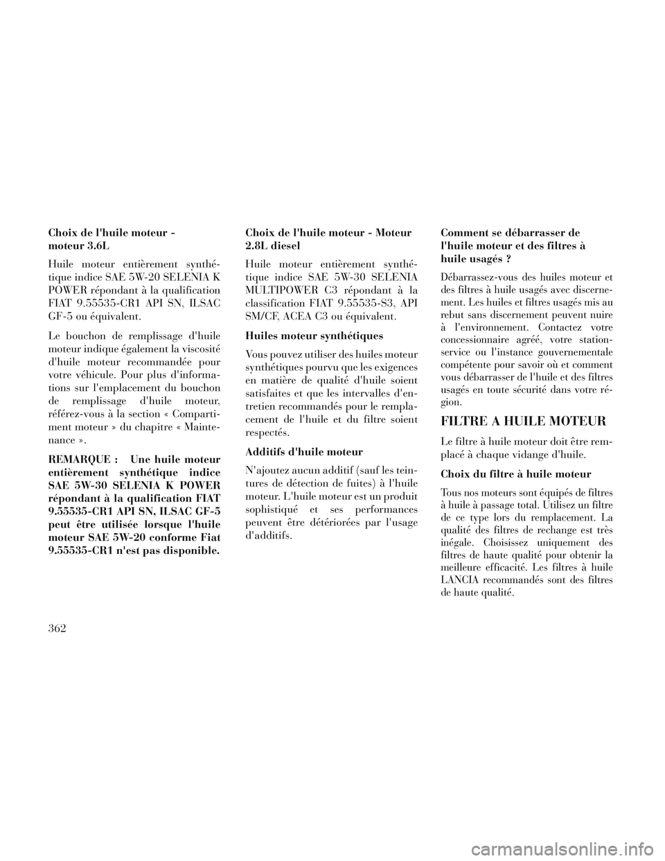 Lancia Voyager 2014  Notice dentretien (in French) Choix de lhuile moteur -
moteur 3.6L
Huile moteur entièrement synthé-
tique indice SAE 5W-20 SELENIA K
POWER répondant à la qualification
FIAT 9.55535-CR1 API SN, ILSAC
GF-5 ou équivalent.
Le bo