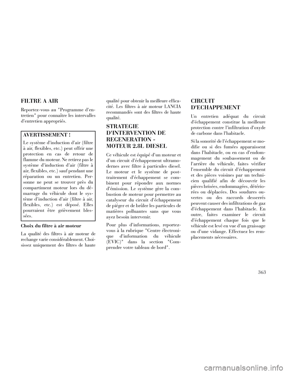 Lancia Voyager 2014  Notice dentretien (in French) FILTRE A AIR
Reportez-vous au "Programme den-
tretien" pour connaître les intervalles
dentretien appropriés.
AVERTISSEMENT !
Le système dinduction dair (filtre
à air, flexibles, etc.) peut off