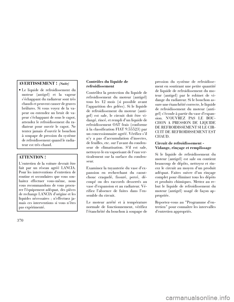 Lancia Voyager 2014 Notice dentretien (in French) AVERTISSEMENT !(Suite)
Le liquide de refroidissement du
moteur (antigel) et la vapeur
séchappant du radiateur sont très
chauds et peuvent causer de graves
brûlures. Si vous voyez de la va-
peur ou Lancia Voyager 2014 Notice dentretien (in French) AVERTISSEMENT !(Suite)
Le liquide de refroidissement du
moteur (antigel) et la vapeur
séchappant du radiateur sont très
chauds et peuvent causer de graves
brûlures. Si vous voyez de la va-
peur ou