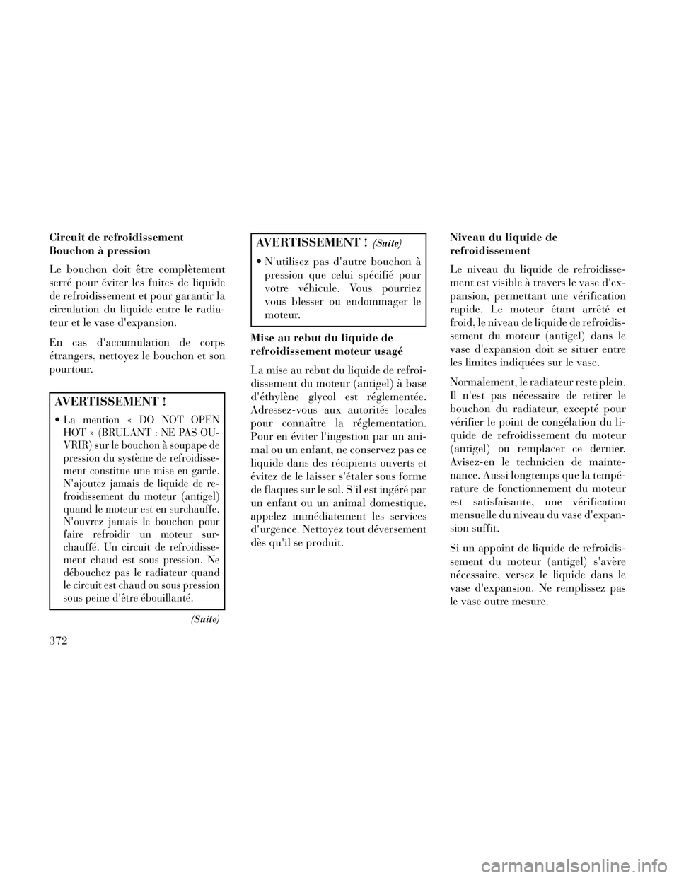 Lancia Voyager 2014 Notice dentretien (in French) Circuit de refroidissement
Bouchon à pression
Le bouchon doit être complètement
serré pour éviter les fuites de liquide
de refroidissement et pour garantir la
circulation du liquide entre le radi Lancia Voyager 2014 Notice dentretien (in French) Circuit de refroidissement
Bouchon à pression
Le bouchon doit être complètement
serré pour éviter les fuites de liquide
de refroidissement et pour garantir la
circulation du liquide entre le radi