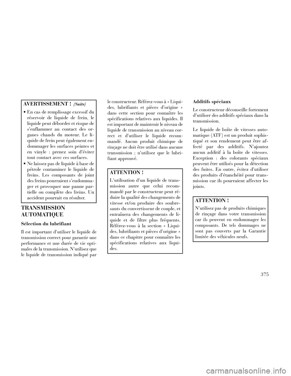 Lancia Voyager 2014 Notice dentretien (in French) AVERTISSEMENT !(Suite)
En cas de remplissage excessif duréservoir de liquide de frein, le
liquide peut déborder et risque de
senflammer au contact des or-
ganes chauds du moteur. Le li-
quide de f Lancia Voyager 2014 Notice dentretien (in French) AVERTISSEMENT !(Suite)
En cas de remplissage excessif duréservoir de liquide de frein, le
liquide peut déborder et risque de
senflammer au contact des or-
ganes chauds du moteur. Le li-
quide de f