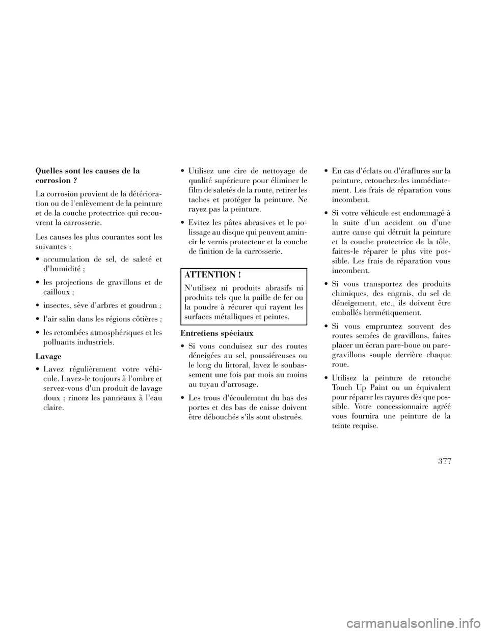 Lancia Voyager 2014 Notice dentretien (in French) Quelles sont les causes de la
corrosion ?
La corrosion provient de la détériora-
tion ou de lenlèvement de la peinture
et de la couche protectrice qui recou-
vrent la carrosserie.
Les causes les p Lancia Voyager 2014 Notice dentretien (in French) Quelles sont les causes de la
corrosion ?
La corrosion provient de la détériora-
tion ou de lenlèvement de la peinture
et de la couche protectrice qui recou-
vrent la carrosserie.
Les causes les p