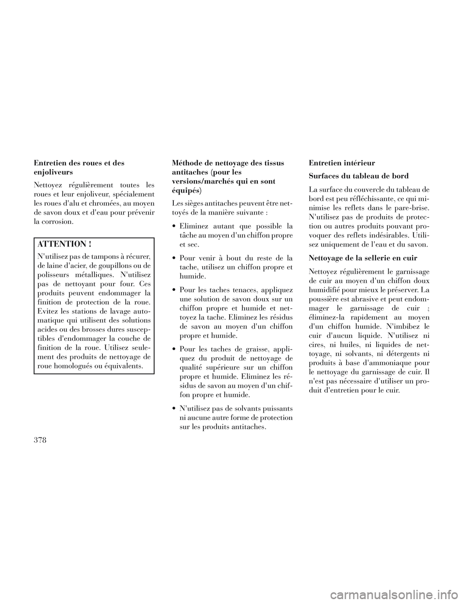 Lancia Voyager 2014 Notice dentretien (in French) Entretien des roues et des
enjoliveurs
Nettoyez régulièrement toutes les
roues et leur enjoliveur, spécialement
les roues dalu et chromées, au moyen
de savon doux et deau pour prévenir
la corro Lancia Voyager 2014 Notice dentretien (in French) Entretien des roues et des
enjoliveurs
Nettoyez régulièrement toutes les
roues et leur enjoliveur, spécialement
les roues dalu et chromées, au moyen
de savon doux et deau pour prévenir
la corro