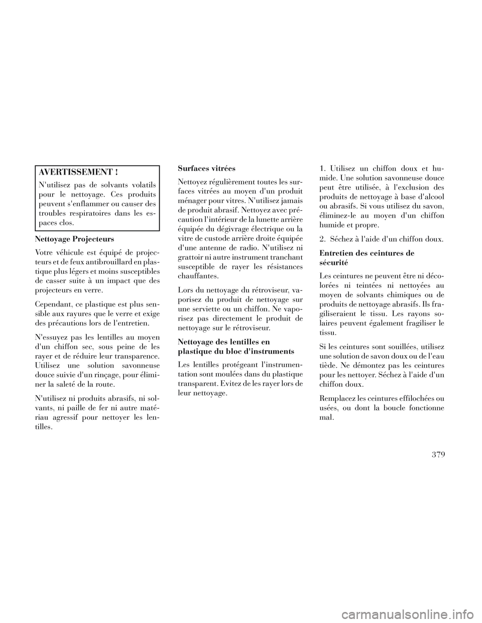 Lancia Voyager 2014 Notice dentretien (in French) AVERTISSEMENT !
Nutilisez pas de solvants volatils
pour le nettoyage. Ces produits
peuvent senflammer ou causer des
troubles respiratoires dans les es-
paces clos.
Nettoyage Projecteurs
Votre véhic Lancia Voyager 2014 Notice dentretien (in French) AVERTISSEMENT !
Nutilisez pas de solvants volatils
pour le nettoyage. Ces produits
peuvent senflammer ou causer des
troubles respiratoires dans les es-
paces clos.
Nettoyage Projecteurs
Votre véhic