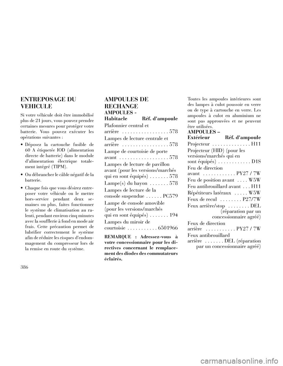 Lancia Voyager 2014 Notice dentretien (in French) ENTREPOSAGE DU
VEHICULE
Si votre véhicule doit être immobilisé
plus de 21 jours, vous pouvez prendre
certaines mesures pour protéger votre
batterie. Vous pouvez exécuter les
opérations suivantes Lancia Voyager 2014 Notice dentretien (in French) ENTREPOSAGE DU
VEHICULE
Si votre véhicule doit être immobilisé
plus de 21 jours, vous pouvez prendre
certaines mesures pour protéger votre
batterie. Vous pouvez exécuter les
opérations suivantes