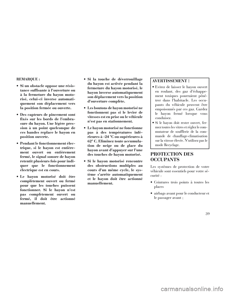 Lancia Voyager 2014 Notice dentretien (in French) REMARQUE :
Si un obstacle oppose une résis-tance suffisante à louverture ou
à la fermeture du hayon moto-
risé, celui-ci inverse automati-
quement son déplacement vers
la position fermée ou ou Lancia Voyager 2014 Notice dentretien (in French) REMARQUE :
Si un obstacle oppose une résis-tance suffisante à louverture ou
à la fermeture du hayon moto-
risé, celui-ci inverse automati-
quement son déplacement vers
la position fermée ou ou