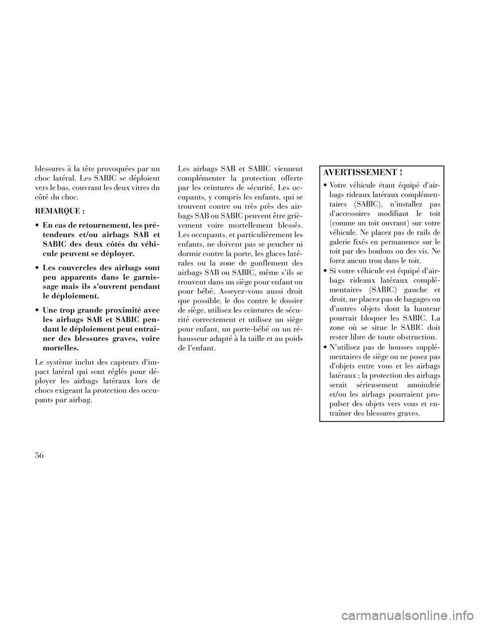 Lancia Voyager 2014 Notice dentretien (in French) blessures à la tête provoquées par un
choc latéral. Les SABIC se déploient
vers le bas, couvrant les deux vitres du
côté du choc.
REMARQUE :
En cas de retournement, les pré-tendeurs et/ou air Lancia Voyager 2014 Notice dentretien (in French) blessures à la tête provoquées par un
choc latéral. Les SABIC se déploient
vers le bas, couvrant les deux vitres du
côté du choc.
REMARQUE :
En cas de retournement, les pré-tendeurs et/ou air