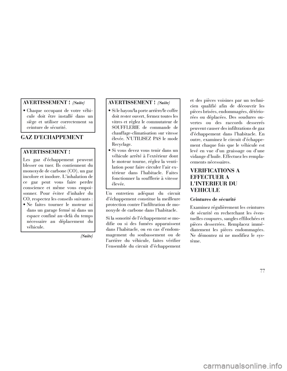 Lancia Voyager 2014 Notice dentretien (in French) AVERTISSEMENT !(Suite)
Chaque occupant de votre véhi-cule doit être installé dans un
siège et utiliser correctement sa
ceinture de sécurité.
GAZ DECHAPPEMENT
AVERTISSEMENT !
Les gaz déchappe Lancia Voyager 2014 Notice dentretien (in French) AVERTISSEMENT !(Suite)
Chaque occupant de votre véhi-cule doit être installé dans un
siège et utiliser correctement sa
ceinture de sécurité.
GAZ DECHAPPEMENT
AVERTISSEMENT !
Les gaz déchappe