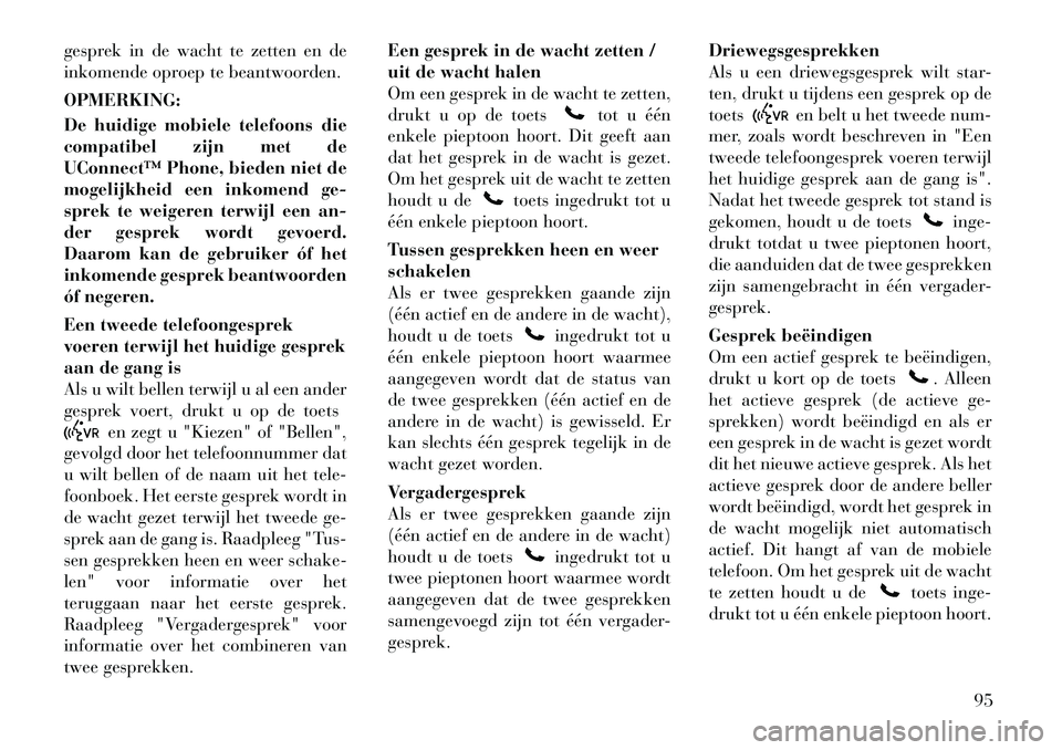 Lancia Voyager 2011  Instructieboek (in Dutch) gesprek in de wacht te zetten en de 
inkomende oproep te beantwoorden. OPMERKING: 
De huidige mobiele telefoons die 
compatibel zijn met de
UConnect™ Phone, bieden niet de
mogelijkheid een inkomend 