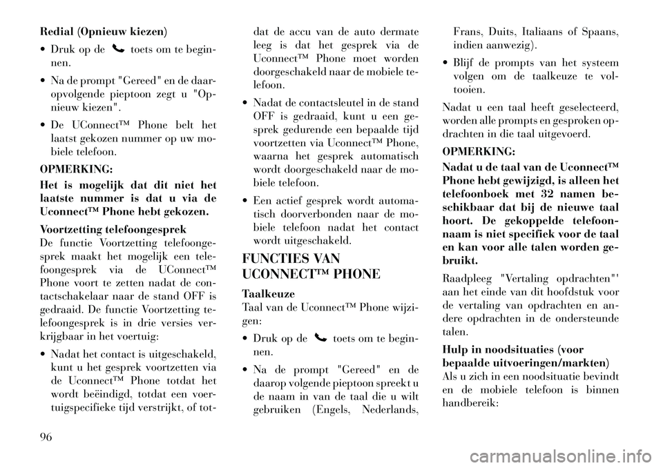 Lancia Voyager 2011  Instructieboek (in Dutch) Redial (Opnieuw kiezen) 
 Druk op de
toets om te begin-
nen.
 Na de prompt "Gereed" en de daar- opvolgende pieptoon zegt u "Op- 
nieuw kiezen".
 De UConnect™ Phone belt het laatst gekozen nummer 