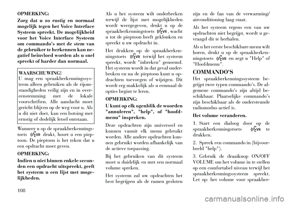 Lancia Voyager 2011  Instructieboek (in Dutch) OPMERKING: 
Zorg dat u zo rustig en normaal 
mogelijk tegen het Voice Interface
Systeem spreekt. De mogelijkheid
voor het Voice Interface Systeem
om commandos met de stem van
de gebruiker te herkenne