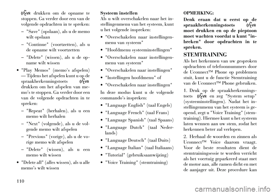 Lancia Voyager 2012  Instructieboek (in Dutch) drukken om de opname te
stoppen. Ga verder door een van de 
volgende opdrachten in te spreken: 
� "Save" (opslaan), als u de memo wilt opslaan
� "Continue" (voortzetten), als u de opname wilt voortzet