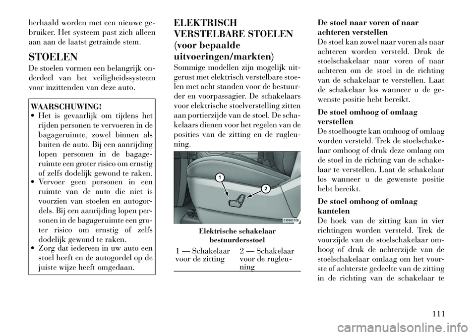 Lancia Voyager 2012  Instructieboek (in Dutch) herhaald worden met een nieuwe ge- 
bruiker. Het systeem past zich alleen
aan aan de laatst getrainde stem. STOELEN 
De stoelen vormen een belangrijk on- 
derdeel van het veiligheidssysteem
voor inzit