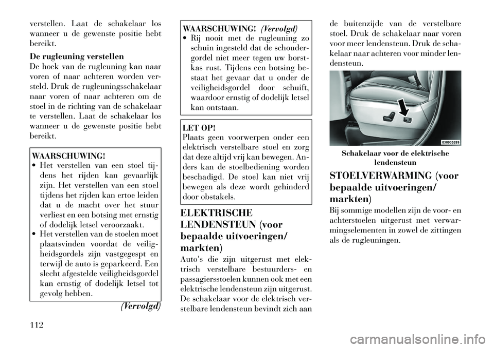 Lancia Voyager 2012  Instructieboek (in Dutch) verstellen. Laat de schakelaar los 
wanneer u de gewenste positie hebt
bereikt. 
De rugleuning verstellen 
De hoek van de rugleuning kan naar
voren of naar achteren worden ver-
steld. Druk de rugleuni