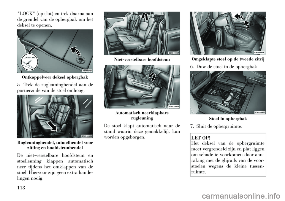 Lancia Voyager 2012 Instructieboek (in Dutch) "LOCK" (op slot) en trek daarna aan
de grendel van de opbergbak om het
deksel te openen.
5. Trek de rugleuninghendel aan de
portierzijde van de stoel omhoog.
De niet-verstelbare hoofdsteun en
sto Lancia Voyager 2012 Instructieboek (in Dutch) "LOCK" (op slot) en trek daarna aan
de grendel van de opbergbak om het
deksel te openen.
5. Trek de rugleuninghendel aan de
portierzijde van de stoel omhoog.
De niet-verstelbare hoofdsteun en
sto