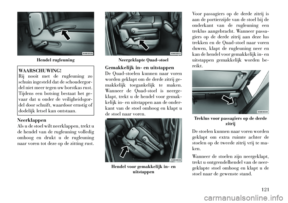 Lancia Voyager 2012 Instructieboek (in Dutch) WAARSCHUWING!
Rij nooit met de rugleuning zo
schuin ingesteld dat de schoudergor-
del niet meer tegen uw borstkas rust.
Tijdens een botsing bestaat het ge-
vaar dat u onder de veiligheidsgor-
del do Lancia Voyager 2012 Instructieboek (in Dutch) WAARSCHUWING!
Rij nooit met de rugleuning zo
schuin ingesteld dat de schoudergor-
del niet meer tegen uw borstkas rust.
Tijdens een botsing bestaat het ge-
vaar dat u onder de veiligheidsgor-
del do