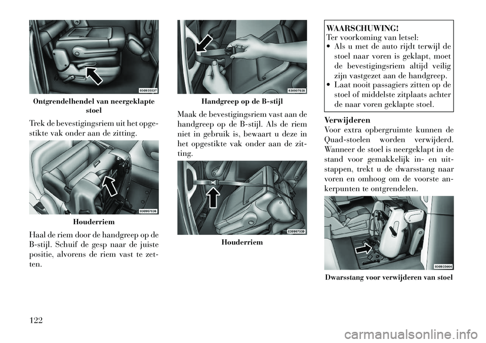 Lancia Voyager 2011  Instructieboek (in Dutch) Trek de bevestigingsriem uit het opge- 
stikte vak onder aan de zitting. 
Haal de riem door de handgreep op de 
B-stijl. Schuif de gesp naar de juiste
positie, alvorens de riem vast te zet-ten.Maak de