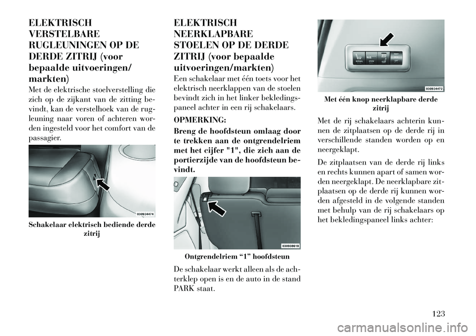 Lancia Voyager 2012 Instructieboek (in Dutch) ELEKTRISCH VERSTELBARE
RUGLEUNINGEN OP DE
DERDE ZITRIJ (voor
bepaalde uitvoeringen/markten)
Met de elektrische stoelverstelling die
zich op de zijkant van de zitting be-
vindt, kan de verstelhoek va Lancia Voyager 2012 Instructieboek (in Dutch) ELEKTRISCH VERSTELBARE
RUGLEUNINGEN OP DE
DERDE ZITRIJ (voor
bepaalde uitvoeringen/markten)
Met de elektrische stoelverstelling die
zich op de zijkant van de zitting be-
vindt, kan de verstelhoek va
