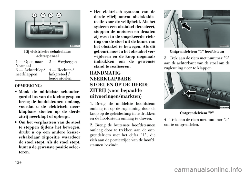 Lancia Voyager 2011  Instructieboek (in Dutch) OPMERKING: 
 Maak de middelste schouder-gordel los van de kleine gesp en 
breng de hoofdsteunen omlaag,
voordat u de elektrisch neer-
klapbare stoelen op de derde
zitrij neerklapt of opbergt.
 Om he