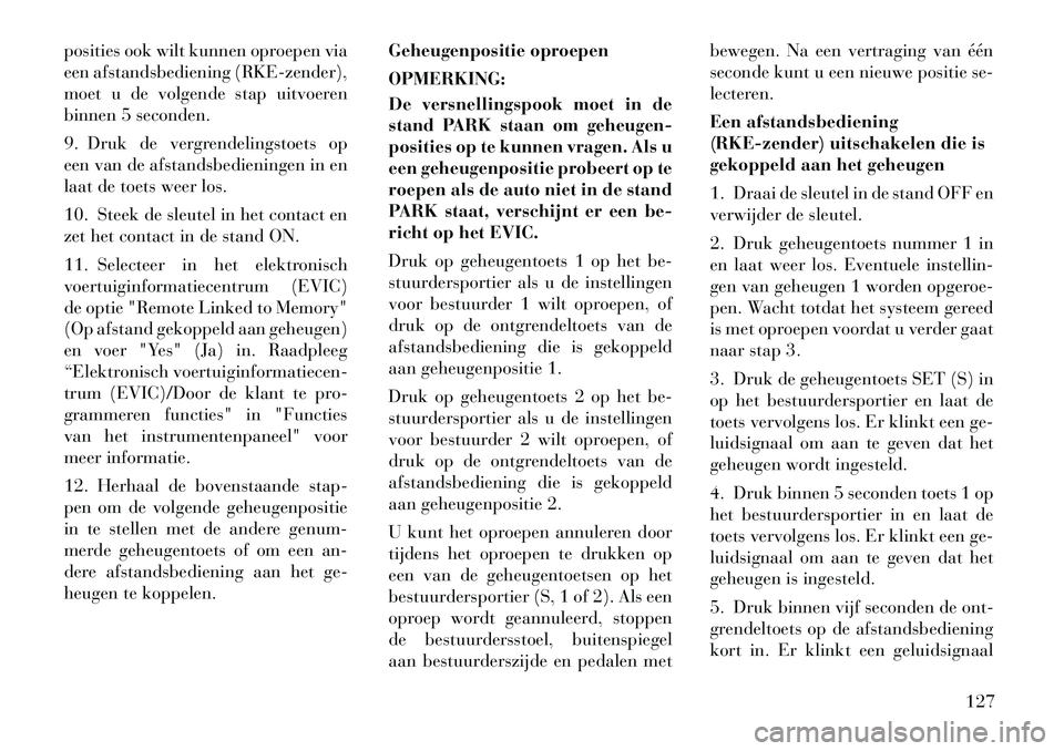 Lancia Voyager 2012 Instructieboek (in Dutch) posities ook wilt kunnen oproepen via
een afstandsbediening (RKE-zender),
moet u de volgende stap uitvoeren
binnen 5 seconden.
9. Druk de vergrendelingstoets op
een van de afstandsbedieningen in en Lancia Voyager 2012 Instructieboek (in Dutch) posities ook wilt kunnen oproepen via
een afstandsbediening (RKE-zender),
moet u de volgende stap uitvoeren
binnen 5 seconden.
9. Druk de vergrendelingstoets op
een van de afstandsbedieningen in en