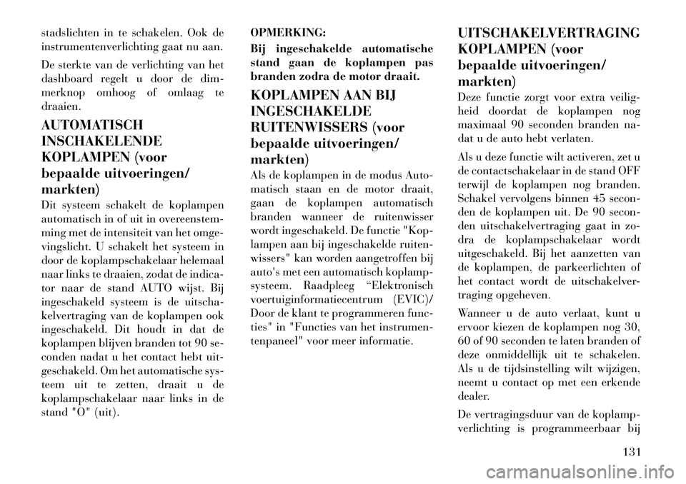Lancia Voyager 2011  Instructieboek (in Dutch) stadslichten in te schakelen. Ook de 
instrumentenverlichting gaat nu aan. 
De sterkte van de verlichting van het 
dashboard regelt u door de dim-
merknop omhoog of omlaag tedraaien. 
AUTOMATISCH INSC