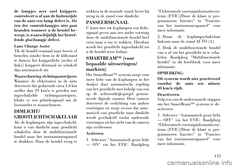 Lancia Voyager 2012 Instructieboek (in Dutch) de lampjes zeer snel knippert,
controleert u of aan de buitenzijde
van de auto een lamp defect is. Als
één der controlelampjes niet gaat
branden wanneer u de hendel be-
weegt, is waarschijnlijk het Lancia Voyager 2012 Instructieboek (in Dutch) de lampjes zeer snel knippert,
controleert u of aan de buitenzijde
van de auto een lamp defect is. Als
één der controlelampjes niet gaat
branden wanneer u de hendel be-
weegt, is waarschijnlijk het