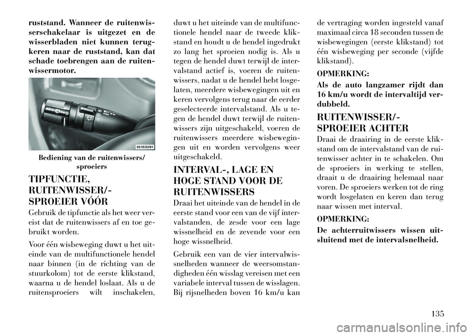 Lancia Voyager 2012 Instructieboek (in Dutch) ruststand. Wanneer de ruitenwis-
serschakelaar is uitgezet en de
wisserbladen niet kunnen terug-
keren naar de ruststand, kan dat
schade toebrengen aan de ruiten-
wissermotor. TIPFUNCTIE, RUITENWISSE Lancia Voyager 2012 Instructieboek (in Dutch) ruststand. Wanneer de ruitenwis-
serschakelaar is uitgezet en de
wisserbladen niet kunnen terug-
keren naar de ruststand, kan dat
schade toebrengen aan de ruiten-
wissermotor. TIPFUNCTIE, RUITENWISSE