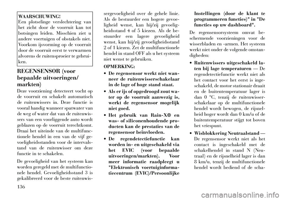 Lancia Voyager 2011  Instructieboek (in Dutch) WAARSCHUWING! 
Een plotselinge verslechtering van 
het zicht door de voorruit kan tot
botsingen leiden. Misschien ziet u
andere voertuigen of obstakels niet.
Voorkom ijsvorming op de voorruit
door de 