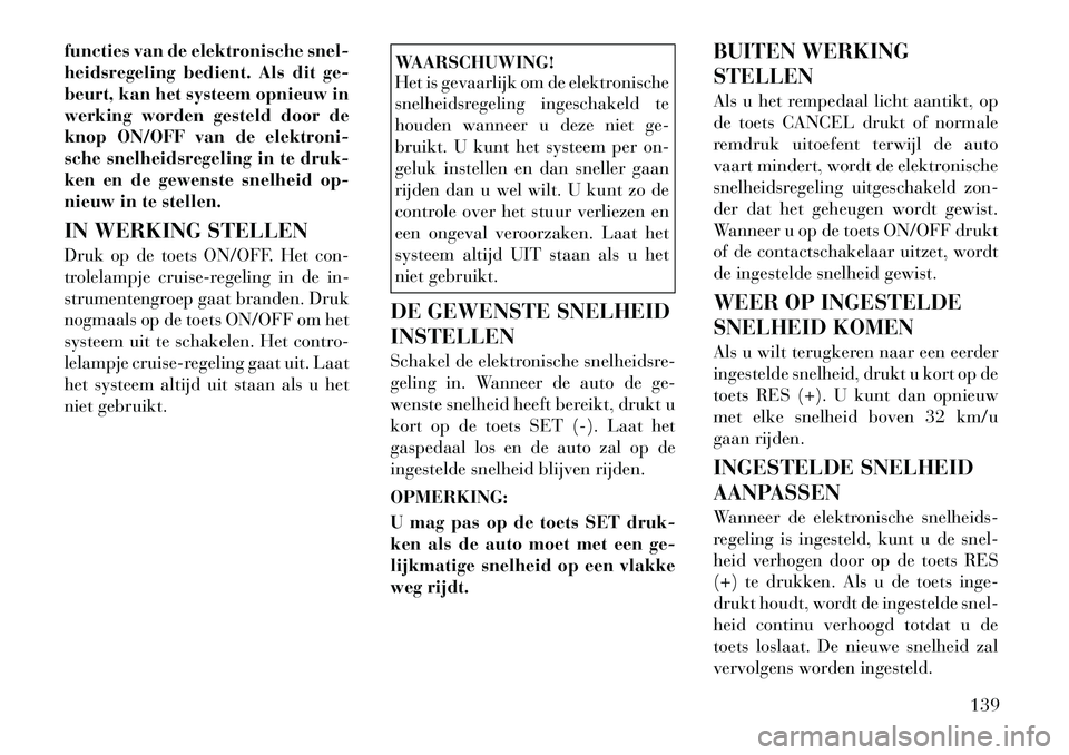 Lancia Voyager 2012 Instructieboek (in Dutch) functies van de elektronische snel-
heidsregeling bedient. Als dit ge-
beurt, kan het systeem opnieuw in
werking worden gesteld door de
knop ON/OFF van de elektroni-
sche snelheidsregeling in te druk Lancia Voyager 2012 Instructieboek (in Dutch) functies van de elektronische snel-
heidsregeling bedient. Als dit ge-
beurt, kan het systeem opnieuw in
werking worden gesteld door de
knop ON/OFF van de elektroni-
sche snelheidsregeling in te druk