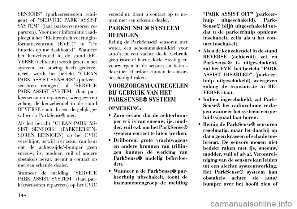 Lancia Voyager 2011  Instructieboek (in Dutch) SENSORS" (parkeersensoren reini- 
gen) of "SERVICE PARK ASSIST
SYSTEM" (laat parkeersensoren re-
pareren). Voor meer informatie raad-
pleegt u het "Elektronisch voertuigin-
formatiecentrum (EVIC)" in 